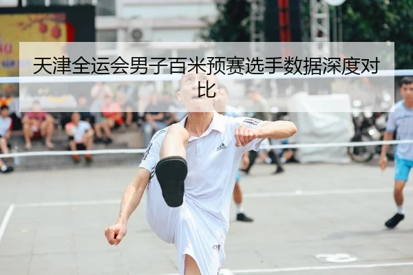 天津全运会男子百米预赛选手数据深度对比